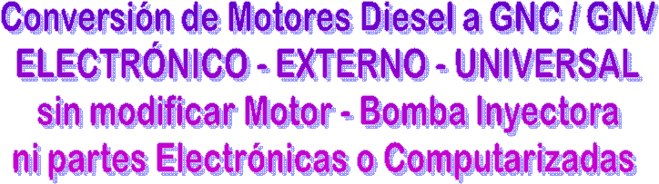 Conversin de Motores Diesel a GNC/GNV - GLP
ELECTRNICO - EXTERNO - UNIVERSAL
sin modificacin de Motor, Bomba Inyectora
ni partes Electrnicas, ni Computarizadas 